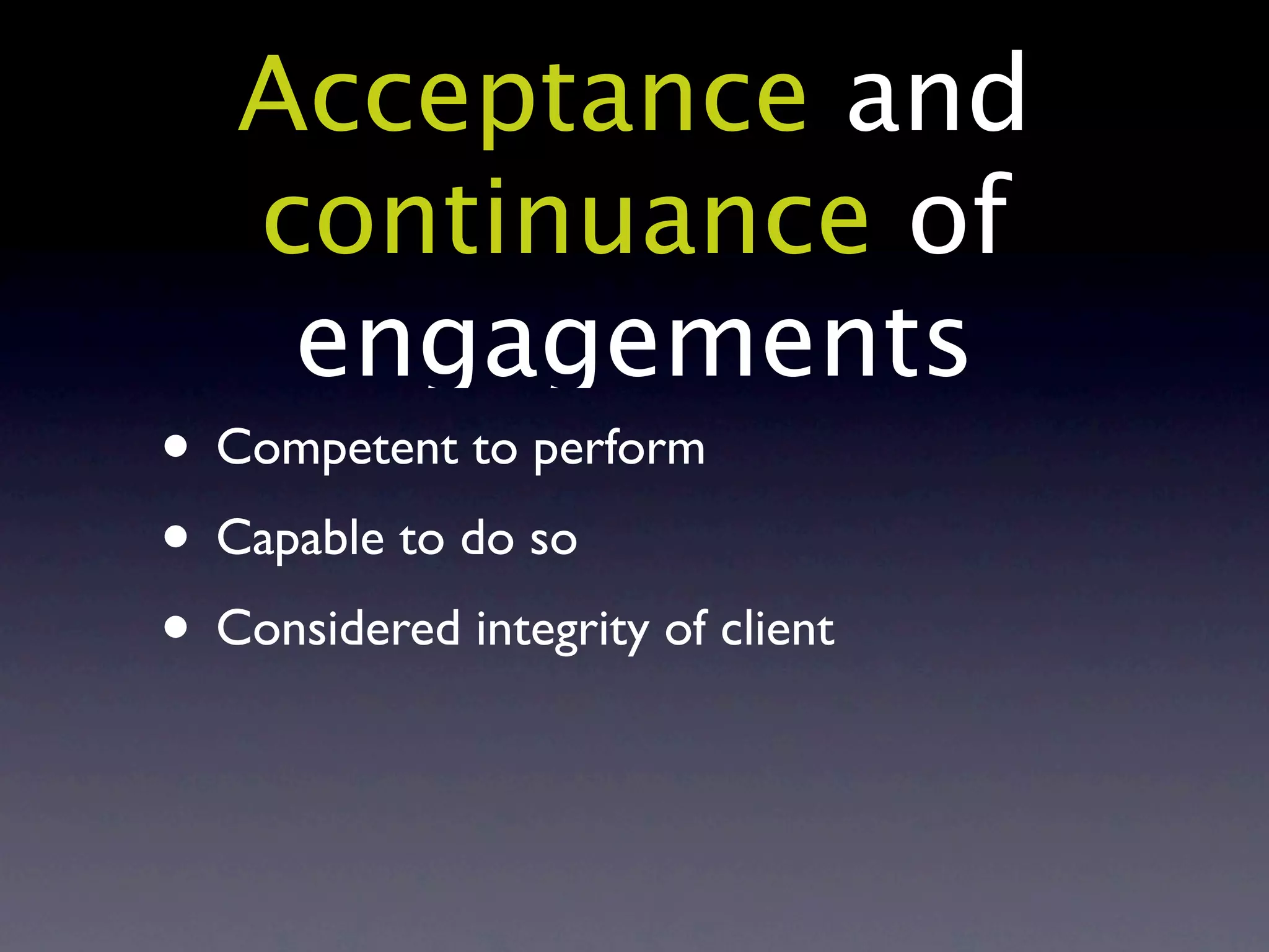 Acceptance and
   continuance of
    engagements
• Competent to perform
• Capable to do so
• Considered integrity of client
 