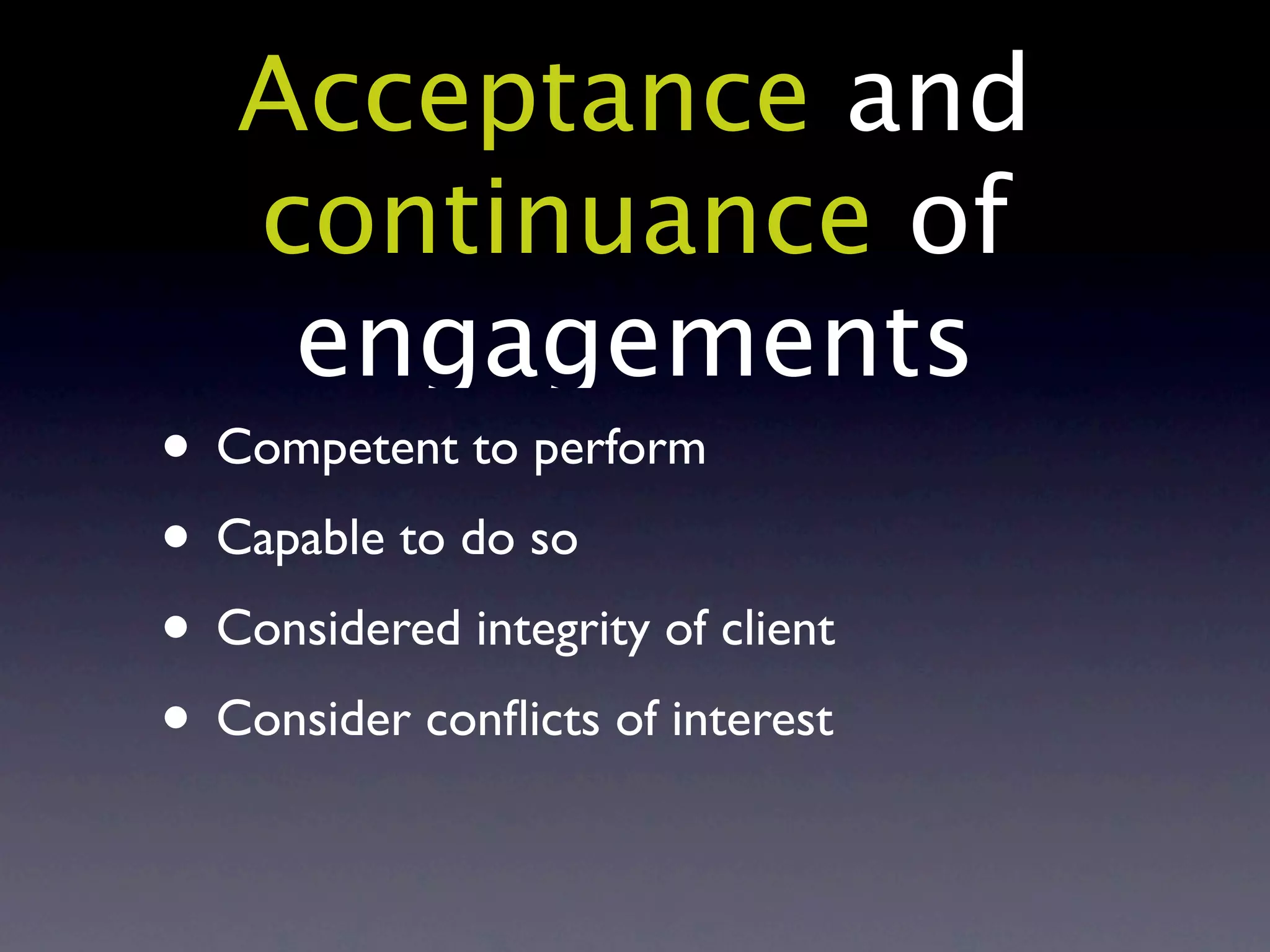 Acceptance and
   continuance of
    engagements
• Competent to perform
• Capable to do so
• Considered integrity of client
• Consider conﬂicts of interest
 