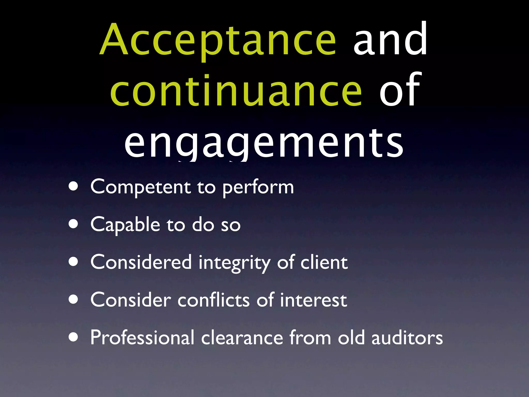 Acceptance and
   continuance of
    engagements
• Competent to perform
• Capable to do so
• Considered integrity of client
• Consider conﬂicts of interest
• Professional clearance from old auditors
 