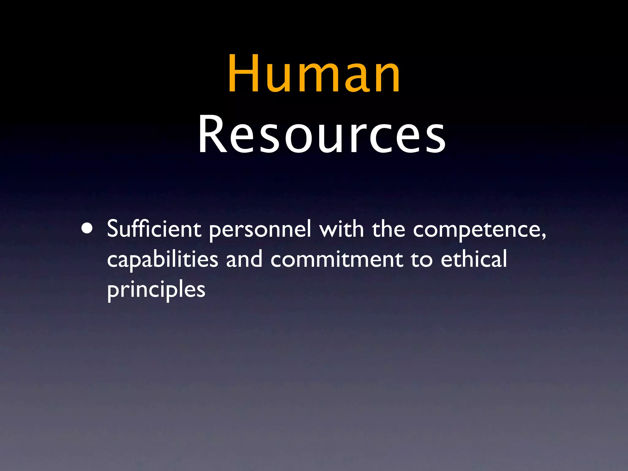 Human
          Resources
• Sufﬁcient personnel with the competence,
  capabilities and commitment to ethical
  principles
 