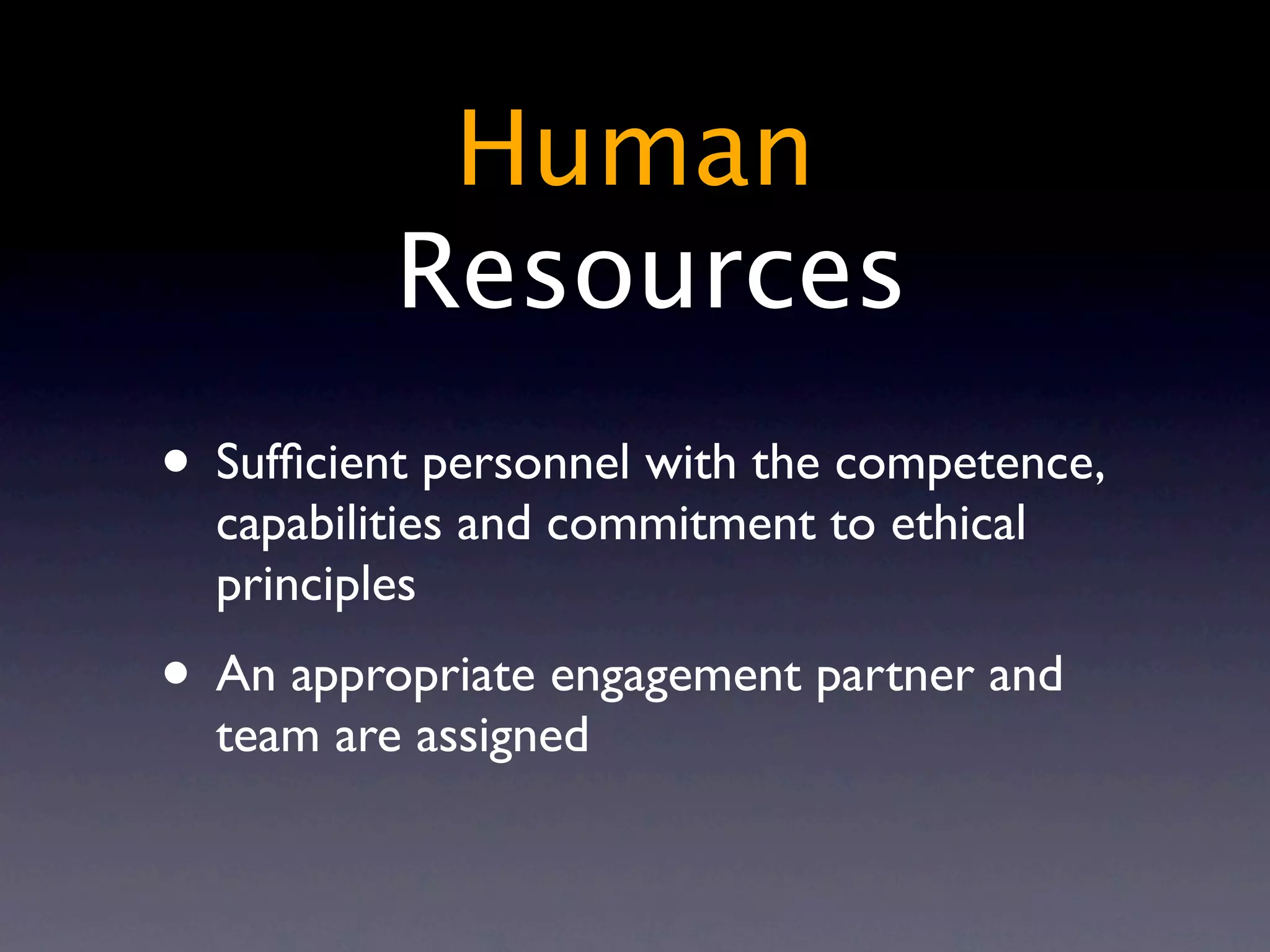 Human
          Resources
• Sufﬁcient personnel with the competence,
  capabilities and commitment to ethical
  principles
• An appropriate engagement partner and
  team are assigned
 