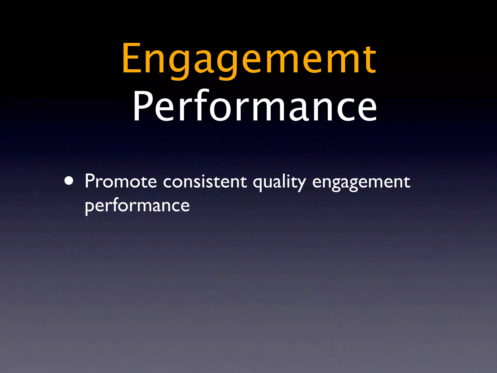Engagememt
       Performance
• Promote consistent quality engagement
  performance
 