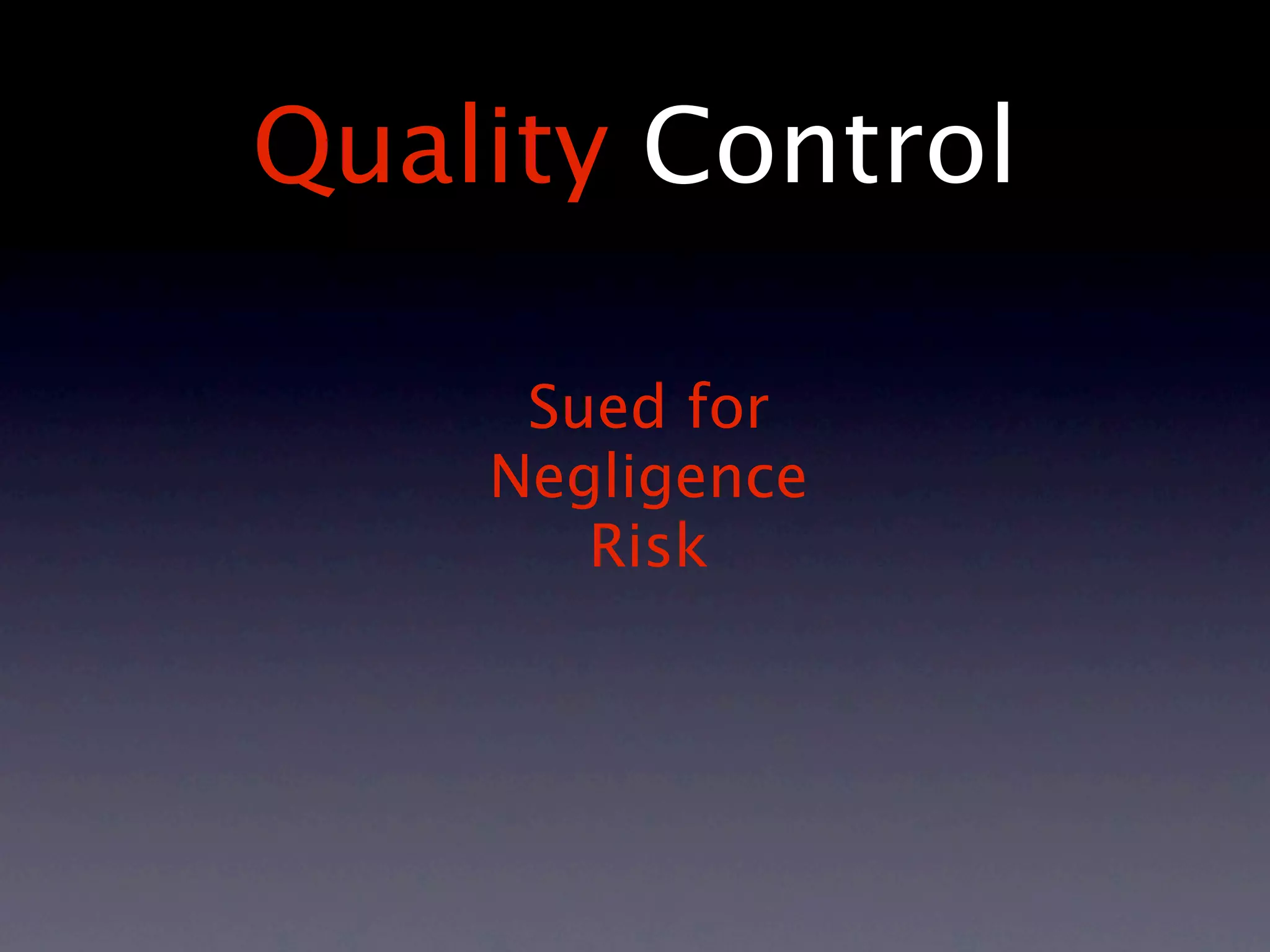 Quality Control

     Sued for
    Negligence
       Risk
 