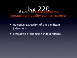 Isalisted company
       If audit of
                   220
engagement quality control reviewer


• objective evaluation of the signiﬁcant
  judgements
• evaluation of the ﬁrm’s independence
 