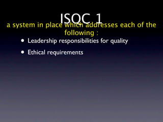 ISQC 1 each of the
a system in place which addresses
                  following :
   • Leadership responsibilities for quality
   • Ethical requirements
 