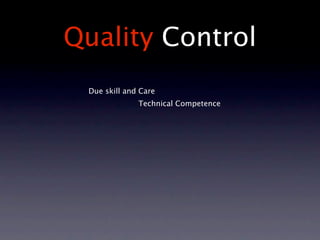 Quality Control
 Due skill and Care
              Technical Competence
 