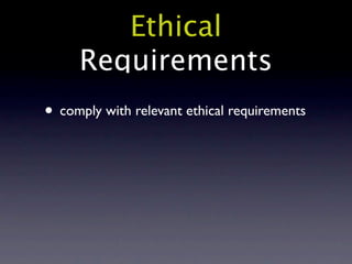 Ethical
     Requirements
• comply with relevant ethical requirements
 