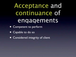Acceptance and
   continuance of
    engagements
• Competent to perform
• Capable to do so
• Considered integrity of client
 