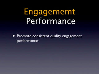 Engagememt
       Performance
• Promote consistent quality engagement
  performance
 