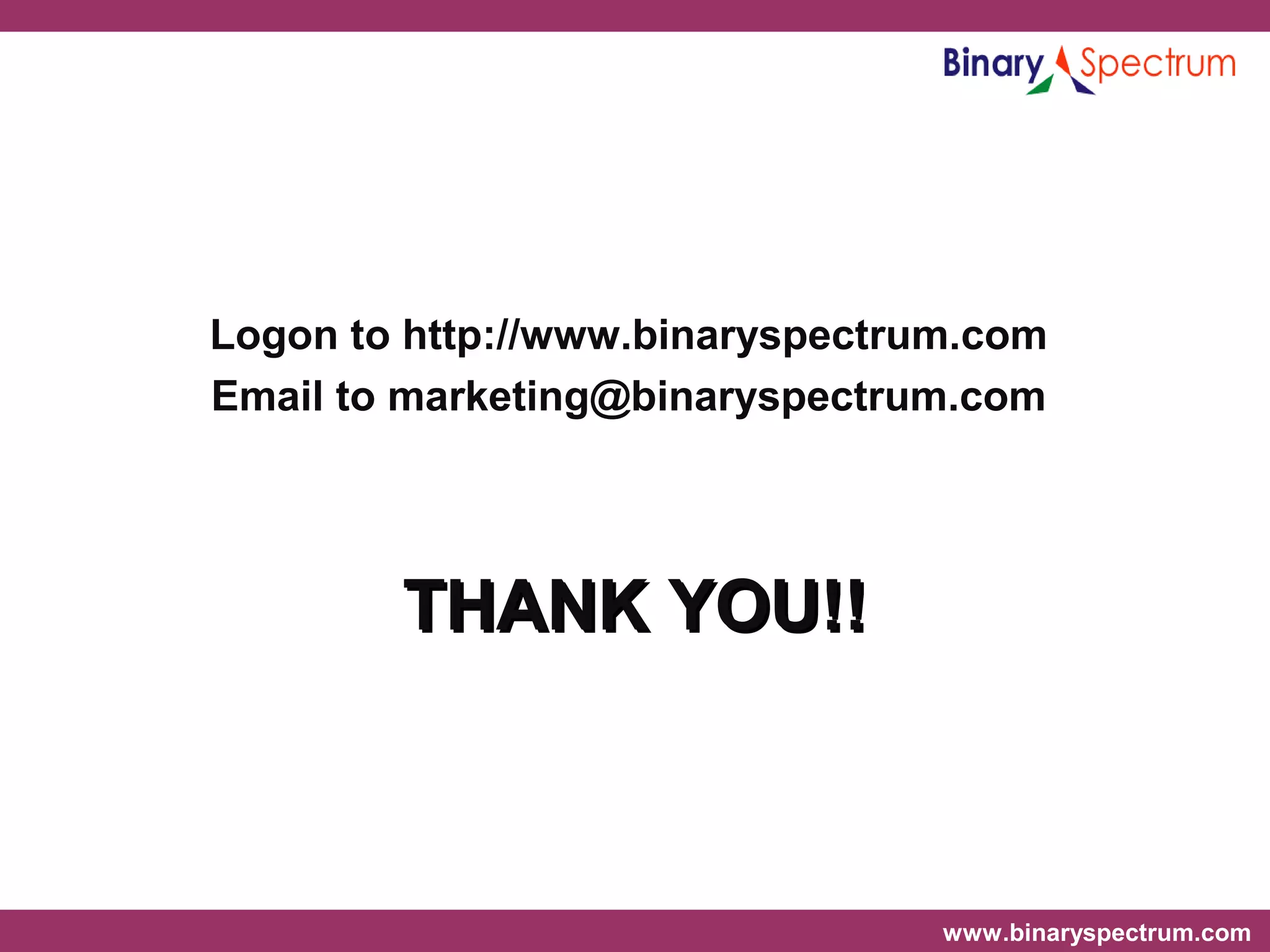www.binaryspectrum.com
Logon to http://www.binaryspectrum.com
Email to marketing@binaryspectrum.com
THANK YOU!!THANK YOU!!
 