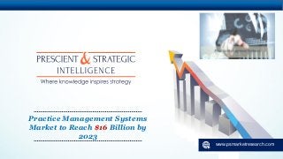 www.psmarketresearch.com
Practice Management Systems
Market to Reach $16 Billion by
2023
 