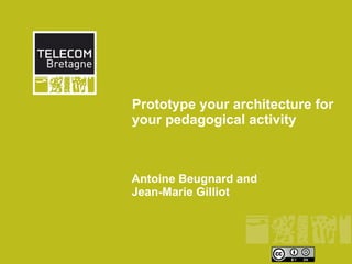 Prototype your architecture for
your pedagogical activity



Antoine Beugnard and
Jean-Marie Gilliot
 