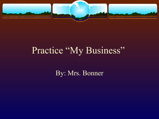 Practice “My Business”

     By: Mrs. Bonner
 