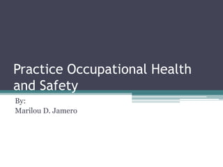 Practice Occupational Health
and Safety
By:
Marilou D. Jamero
 