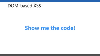 DOM-based XSS
Show me the code!
 