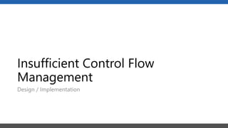Insufficient Control Flow
Management
Design / Implementation
 