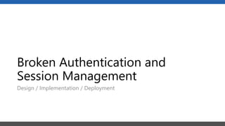 Broken Authentication and
Session Management
Design / Implementation / Deployment
 