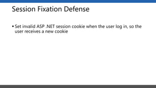 Session Fixation Defense
 Set invalid ASP .NET session cookie when the user log in, so the
user receives a new cookie
 