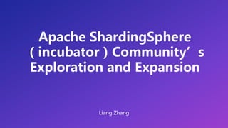 Apache ShardingSphere
（incubator）Community’s
Exploration and Expansion
Liang Zhang
 