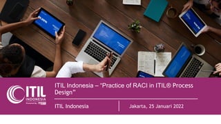 ITIL Indonesia – “Practice of RACI in ITIL®️ Process
ITIL Indonesia Jakarta, 25 Januari 2022
Design”
 