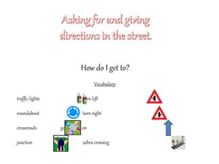 How do I get to?
Vocabulary:
traffic lights turn left
roundabout turn right
crossroads go straight on
junction zebra crossing
 