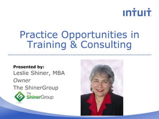 Practice Opportunities in
   Training & Consulting

Presented by:
Leslie Shiner, MBA
Owner
The ShinerGroup
 