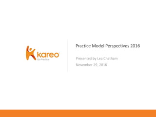 Practice Model Perspectives 2016
Presented by Lea Chatham
November 29, 2016
 