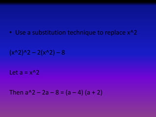 • Use a substitution technique to replace x^2
(x^2)^2 – 2(x^2) – 8
Let a = x^2

Then a^2 – 2a – 8 = (a – 4) (a + 2)

 