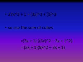 • 27x^3 + 1 = (3x)^3 + (1)^3
• so use the sum of cubes
=(3x + 1) ((3x)^2 – 3x + 1^2)
= (3x + 1)(9x^2 – 3x + 1)

 