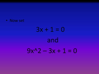 • Now set

3x + 1 = 0
and
9x^2 – 3x + 1 = 0

 