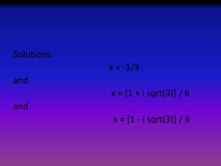 Solutions:
x = -1/3
and

x = [1 + i sqrt(3)] / 6
and
x = [1 - i sqrt(3)] / 6

 
