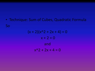 • Technique: Sum of Cubes, Quadratic Formula
So
(x + 2)(x^2 + 2x + 4) = 0
x+2=0
and
x^2 + 2x + 4 = 0

 