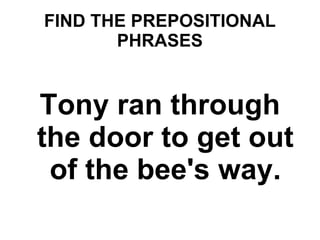 FIND THE PREPOSITIONAL PHRASES Tony ran through the door to get out of the bee's way. 