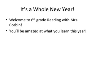 It’s a Whole New Year! Welcome to 6 th grade Reading with Mrs. Corbin! You’ll be amazed at what you learn this year!