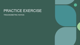 PRACTICE EXERCISE
TRIGONOMETRIC RATIOS
 