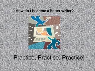 Practice, Practice, Practice! How do I become a better writer? 
