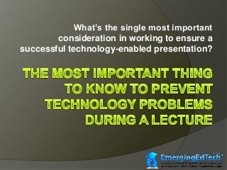What’s the single most important
consideration in working to ensure a
successful technology-enabled presentation?

 