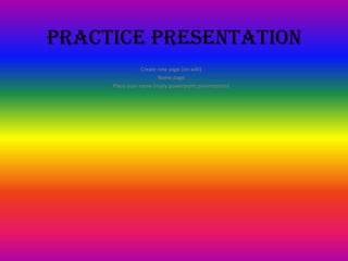 Practice Presentation  Create new page (on wiki) Name page Place your name (marypowerpoint presentation)  