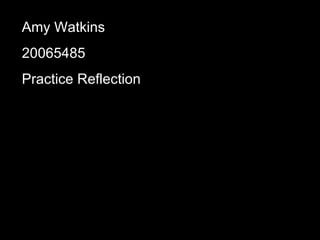 Amy Watkins 20065485 Practice Reflection 