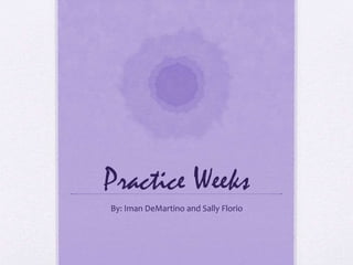 Practice Weeks
By: Iman DeMartino and Sally Florio
 