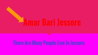 Amar Bari Jessore
There Are Many People Live In Jessore
 