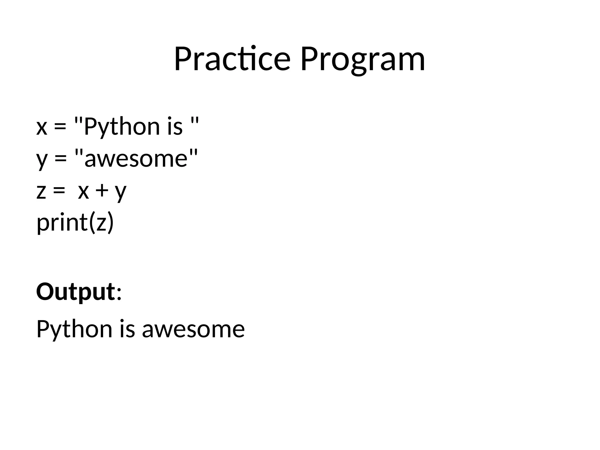 Practice Program
x = "Python is "
y = "awesome"
z = x + y
print(z)
Output:
Python is awesome
 