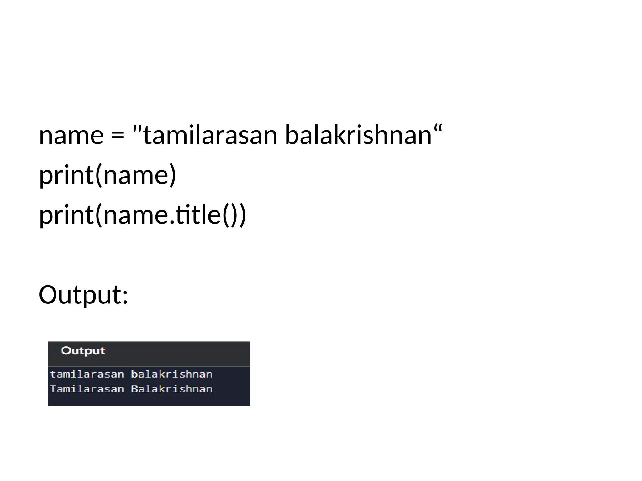 name = "tamilarasan balakrishnan“
print(name)
print(name.title())
Output:
 