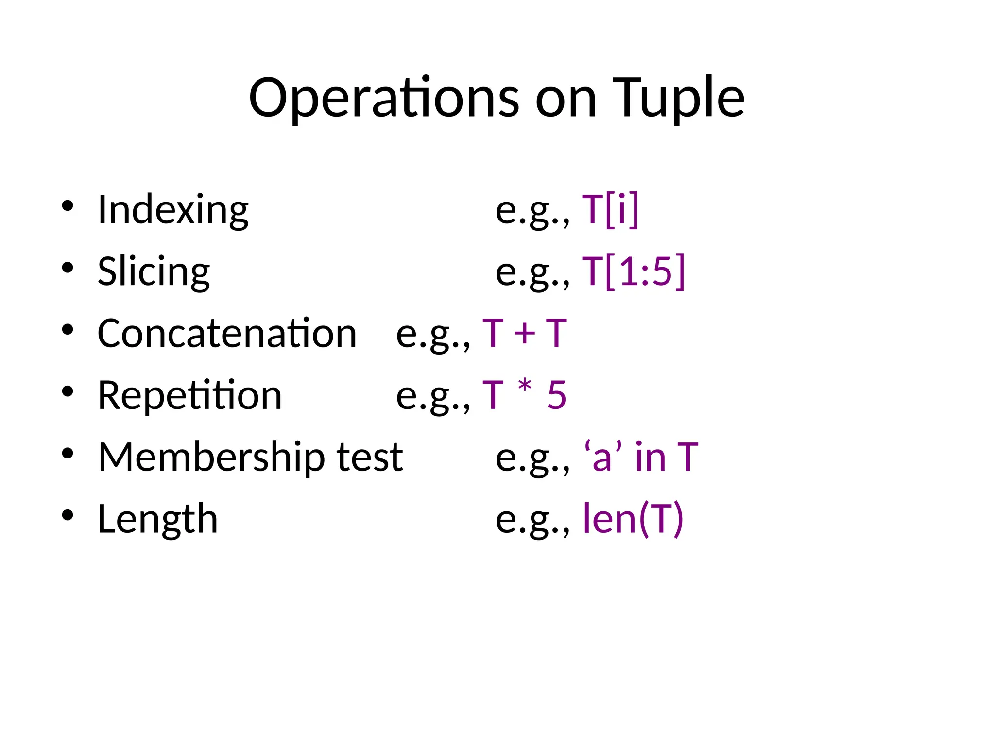 Operations on Tuple
• Indexing e.g., T[i]
• Slicing e.g., T[1:5]
• Concatenation e.g., T + T
• Repetition e.g., T * 5
• Membership test e.g., ‘a’ in T
• Length e.g., len(T)
 