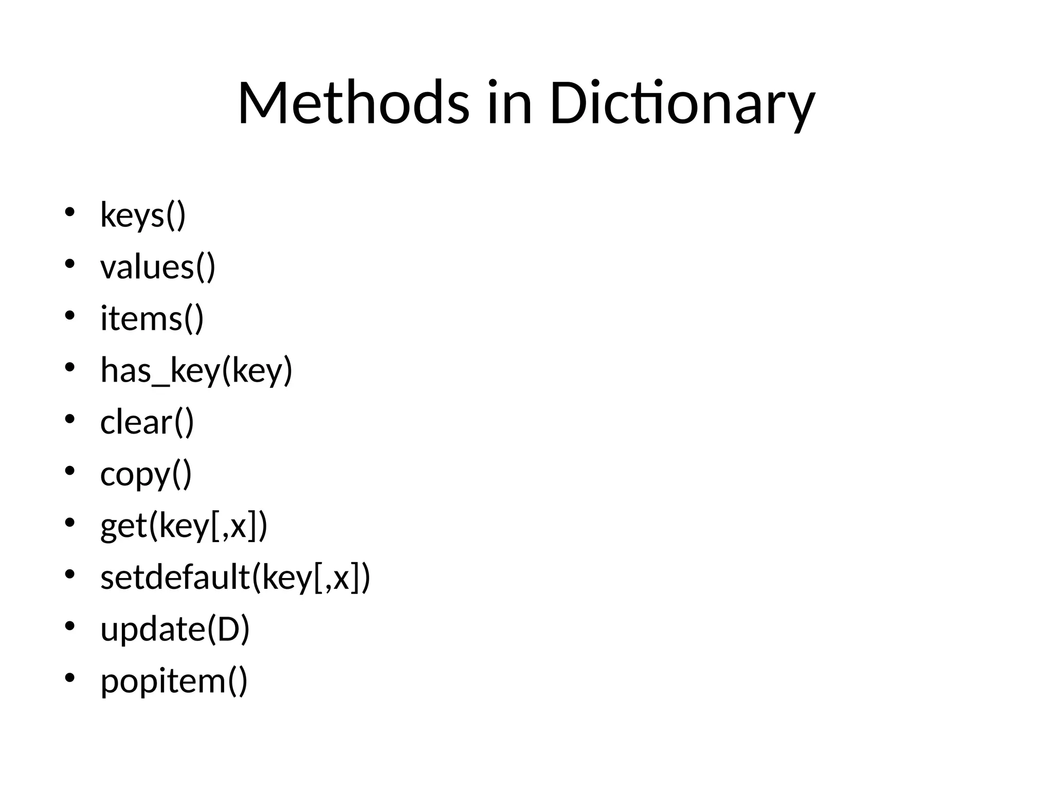 Methods in Dictionary
• keys()
• values()
• items()
• has_key(key)
• clear()
• copy()
• get(key[,x])
• setdefault(key[,x])
• update(D)
• popitem()
 