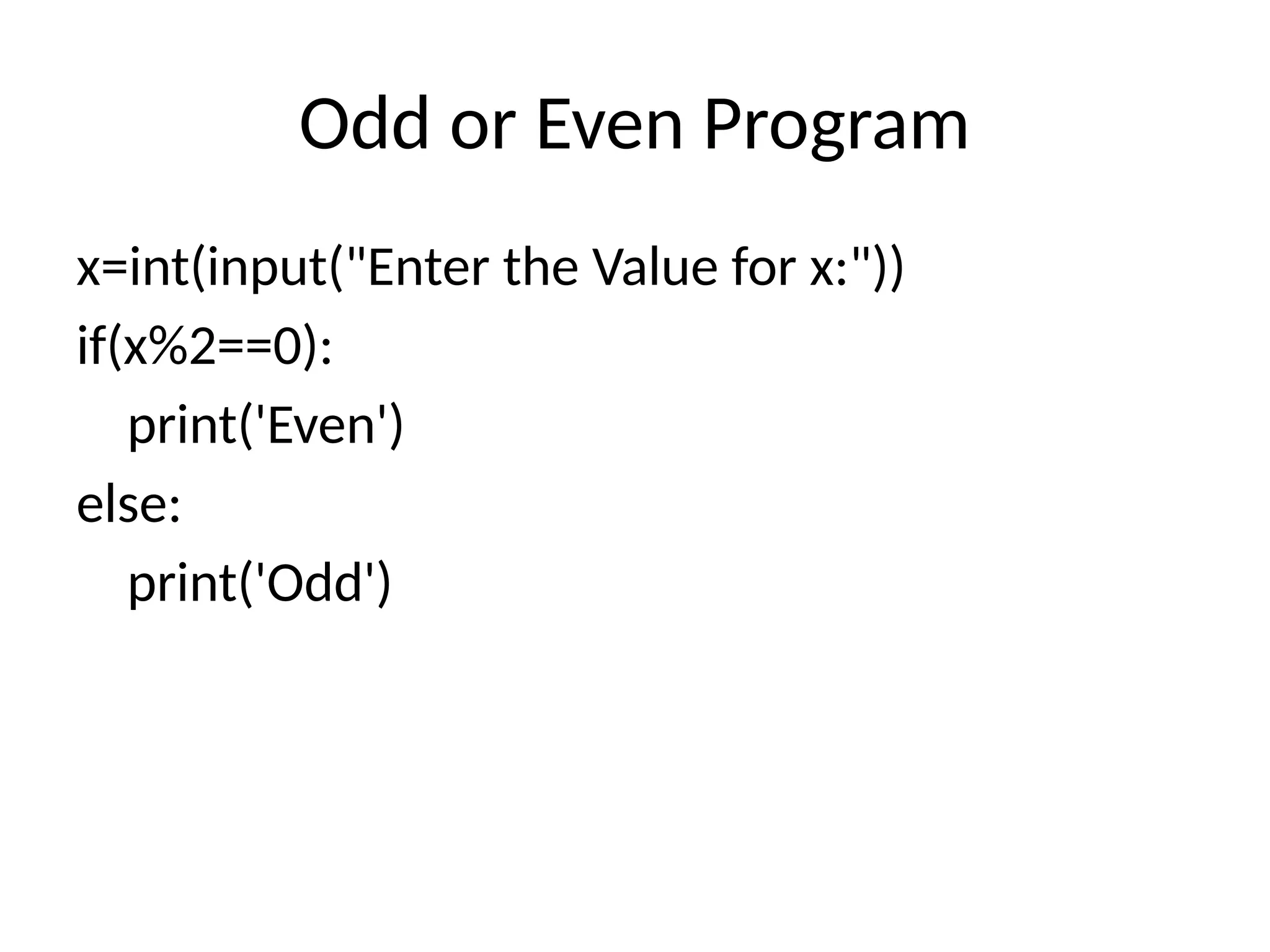 Odd or Even Program
x=int(input("Enter the Value for x:"))
if(x%2==0):
print('Even')
else:
print('Odd')
 