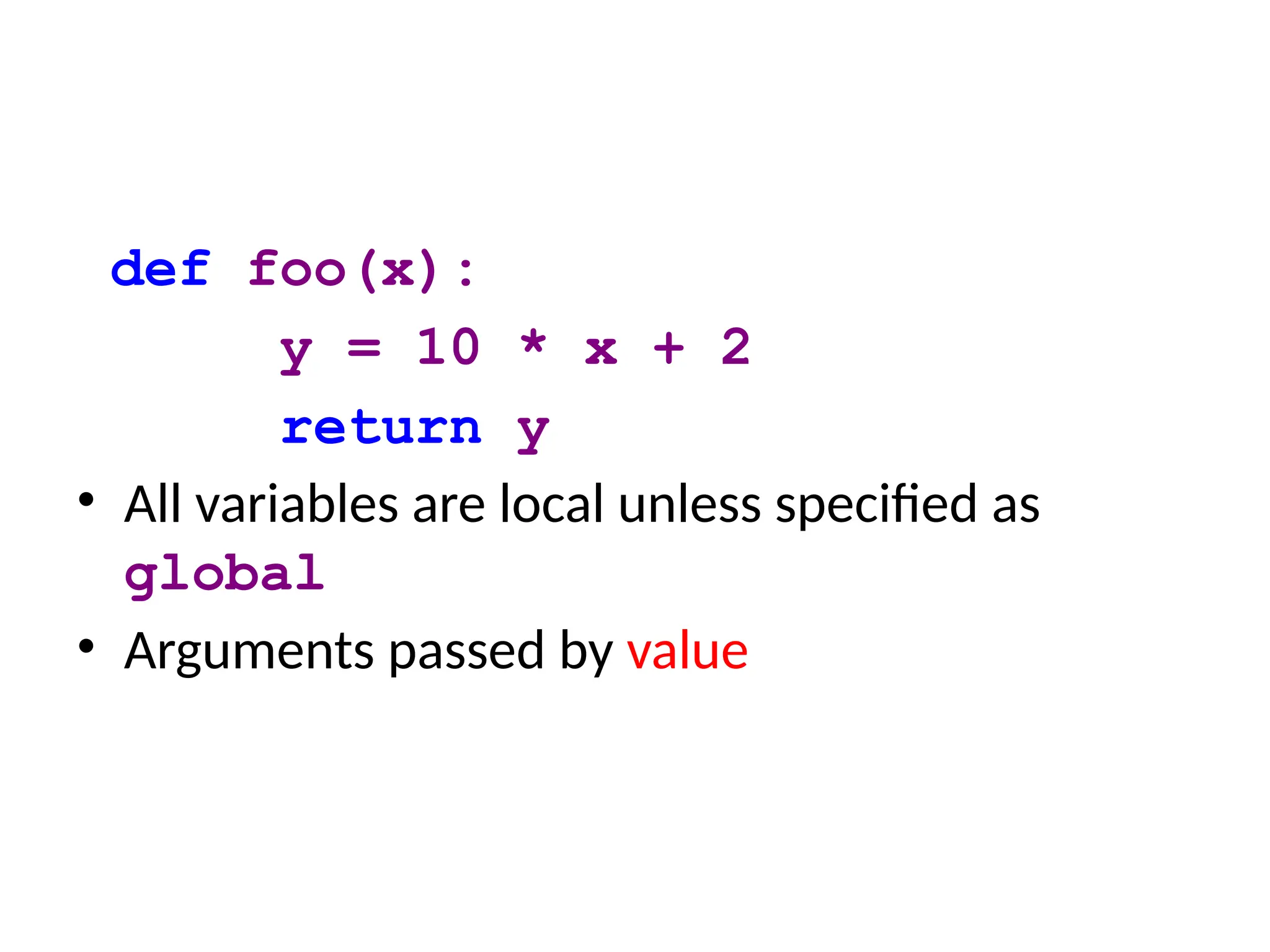 def foo(x):
y = 10 * x + 2
return y
• All variables are local unless specified as
global
• Arguments passed by value
 