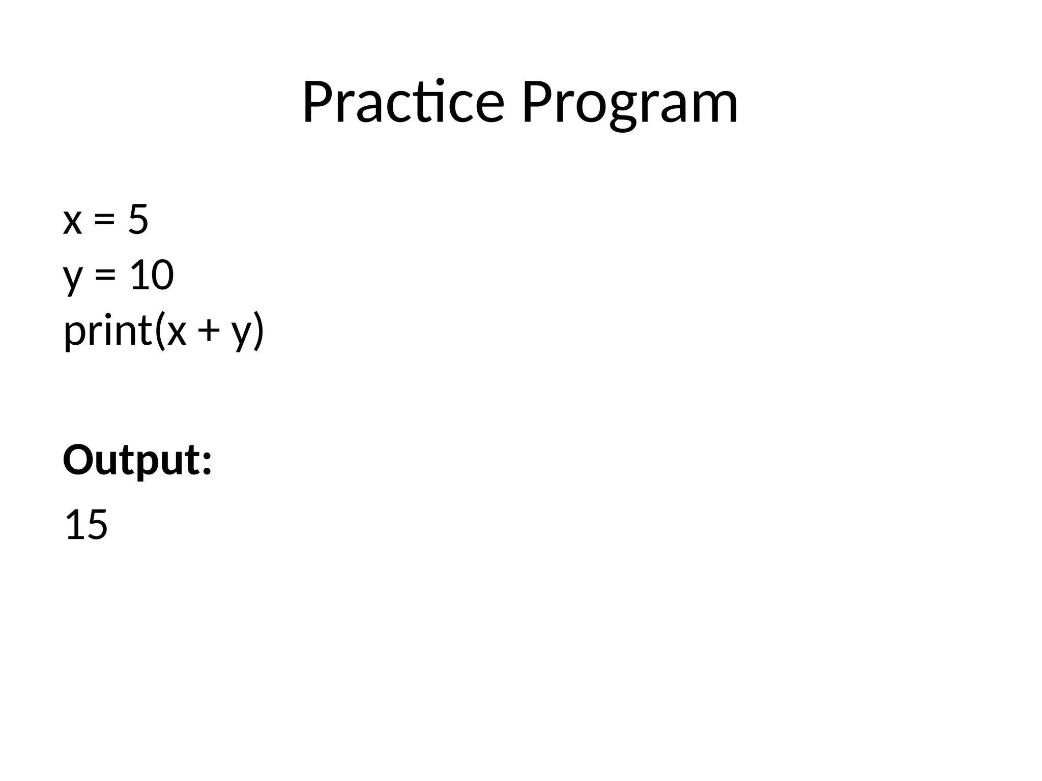 Practice Program
x = 5
y = 10
print(x + y)
Output:
15
 