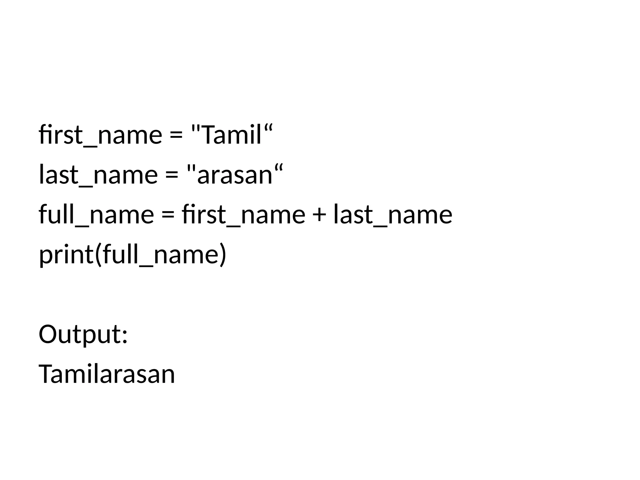 first_name = "Tamil“
last_name = "arasan“
full_name = first_name + last_name
print(full_name)
Output:
Tamilarasan
 
