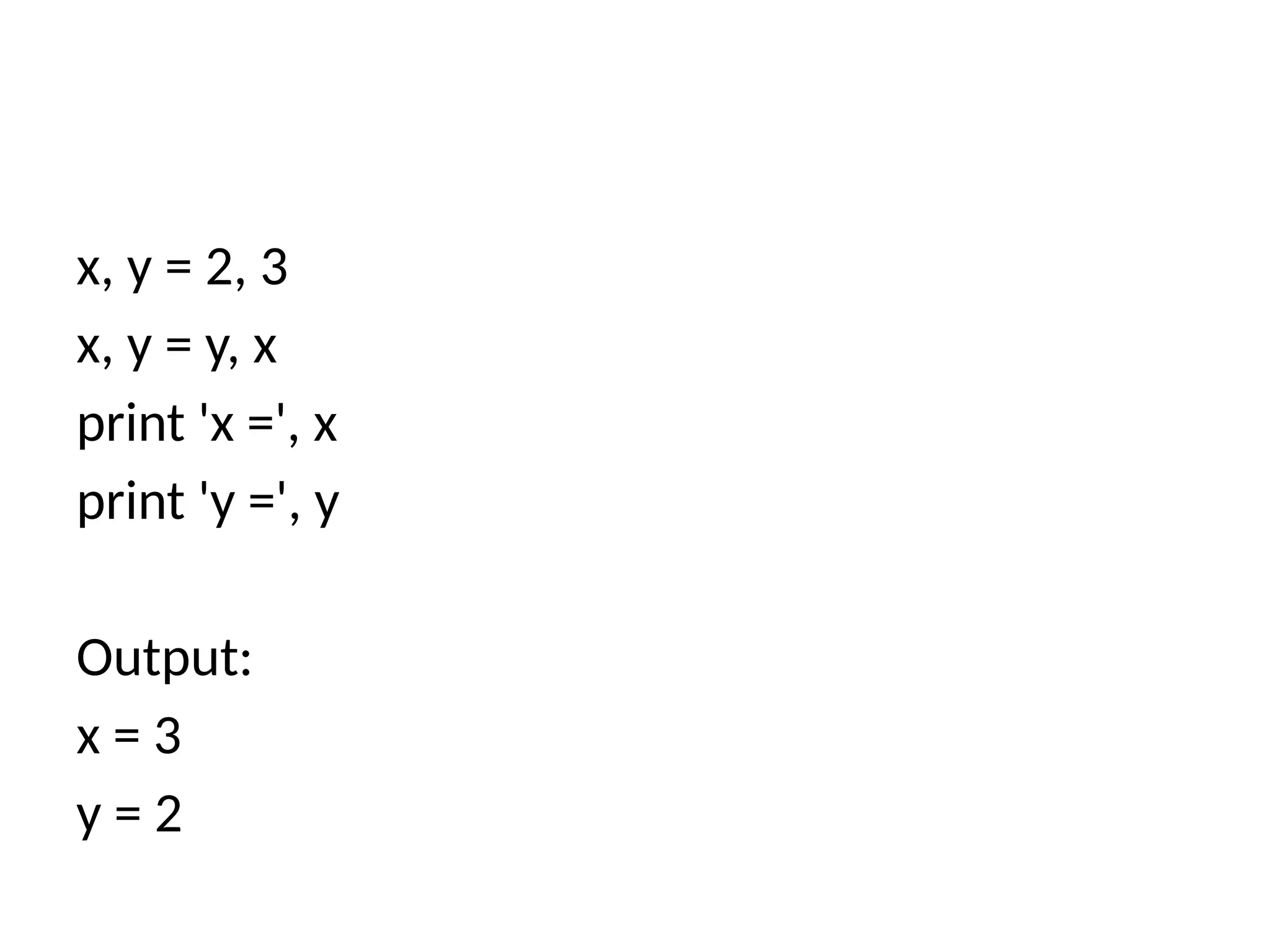 x, y = 2, 3
x, y = y, x
print 'x =', x
print 'y =', y
Output:
x = 3
y = 2
 